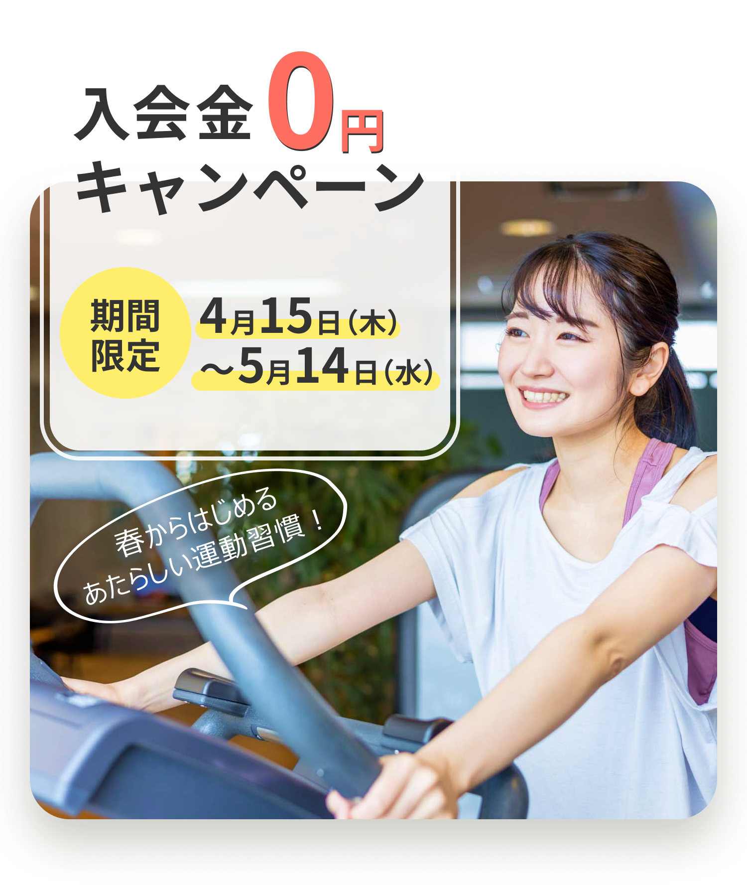入会金0円キャンペーン 期間限定4月15日～5月14日 春からはじめる、あたらしい習慣
