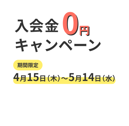 入会金0円キャンペーン 期間限定4月15日～5月14日